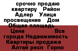 срочно продаю квартиру › Район ­ Адлер › Улица ­ просвещение › Дом ­ 27 › Общая площадь ­ 18 › Цена ­ 1 416 000 - Все города Недвижимость » Квартиры продажа   . Алтай респ.,Горно-Алтайск г.